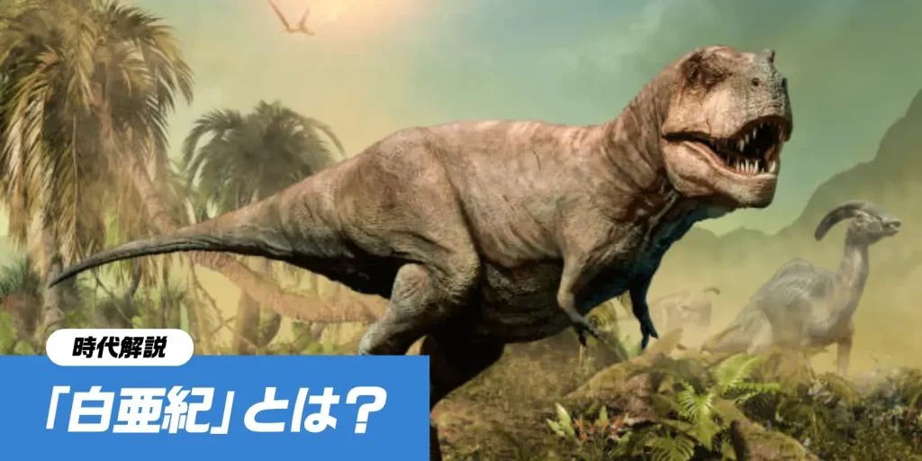 【白亜紀とは】恐竜時代の「最高潮」と「終焉」!ティラノサウルスの登場や環境変化を徹底解説