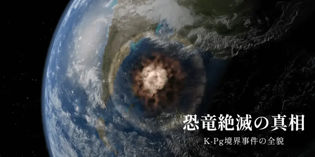恐竜絶滅の真相：チクシュルーブ隕石が招いた「K-Pg境界事件」の全貌