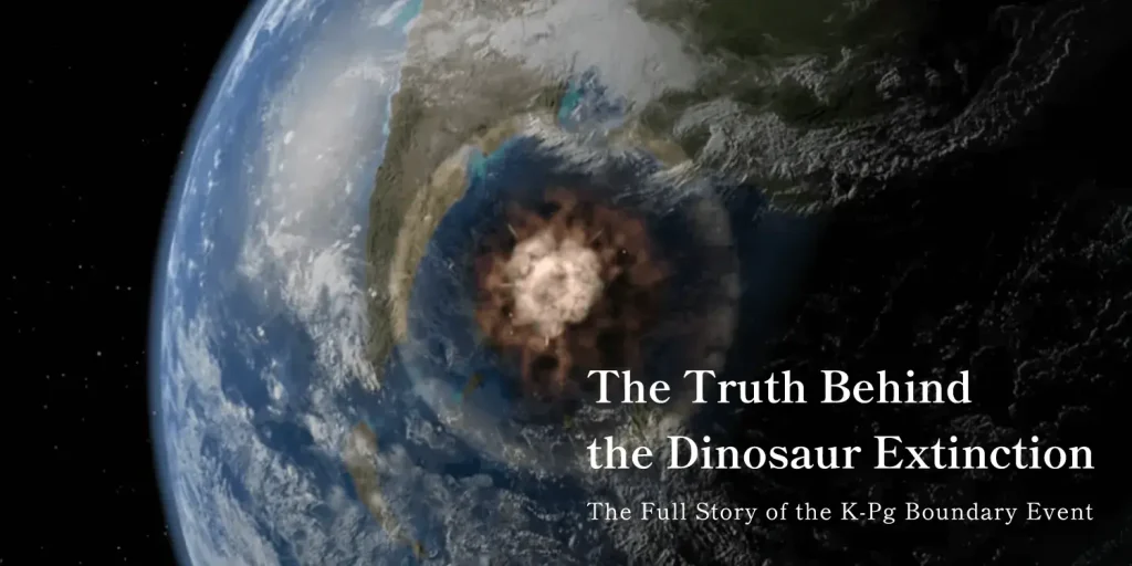 The Truth Behind Dinosaur Extinction: The Full Story of the K-Pg Boundary Event Caused by the Chicxulub Impactor.